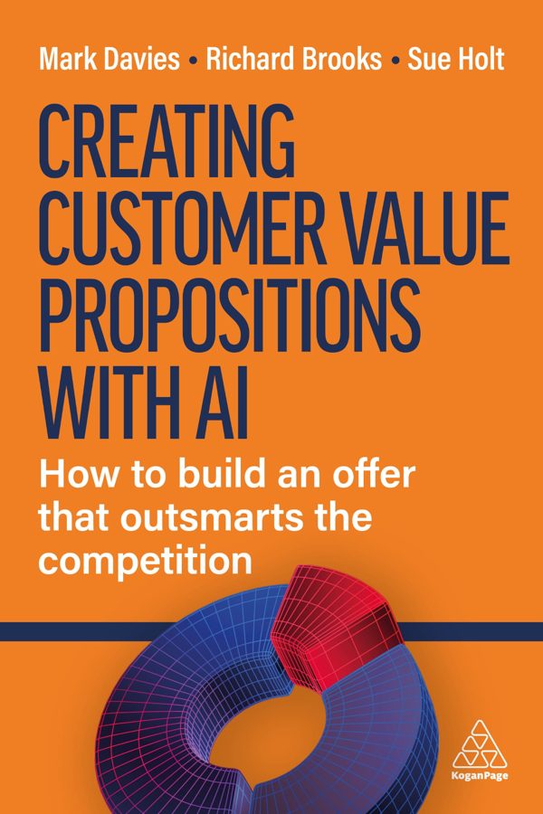 Creating Customer Value Propositions with AI, by Mark Davies, Richard Brooks and Sue Holt (Kogan Page, 2027)